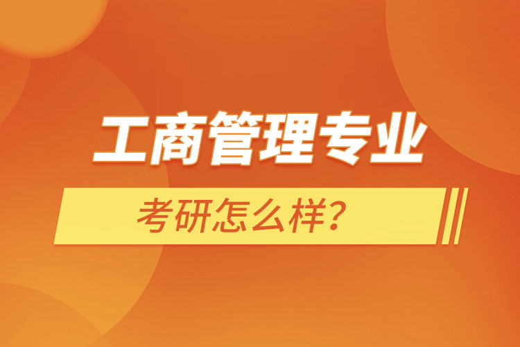 工商管理專業(yè)考研怎么樣？