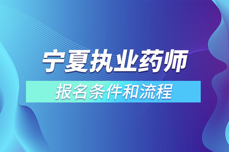 寧夏執(zhí)業(yè)藥師報(bào)名條件和流程？