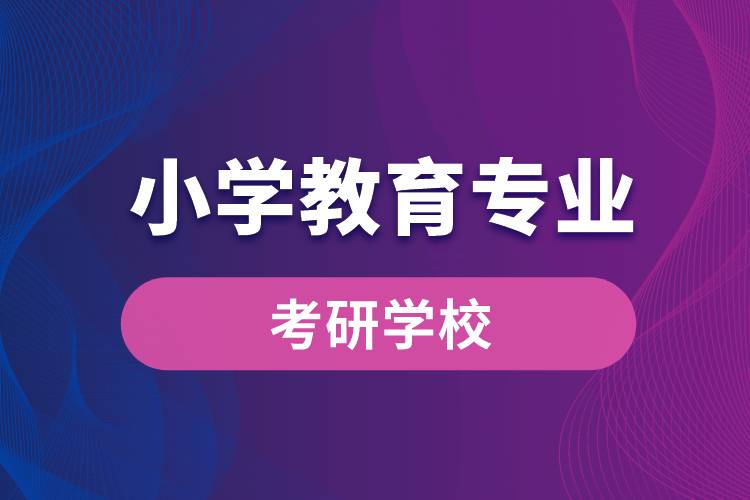 小學教育專業(yè)考研學校