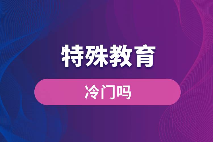 特殊教育專業(yè)冷門嗎