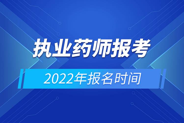 執(zhí)業(yè)藥師報考2022年報名時間