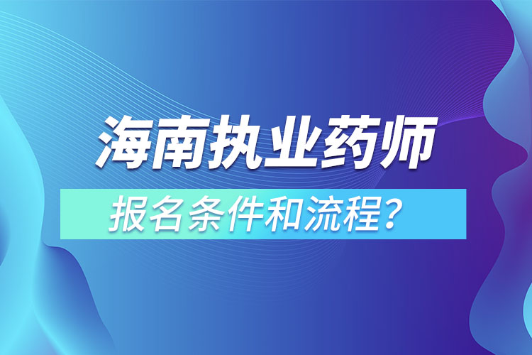 海南執(zhí)業(yè)藥師報名條件和流程？