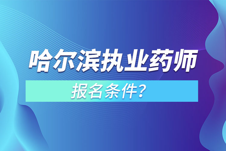 哈爾濱執(zhí)業(yè)藥師報(bào)名條件？