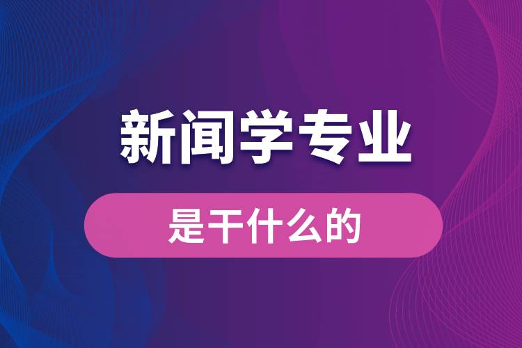 新聞學(xué)專業(yè)是干什么的