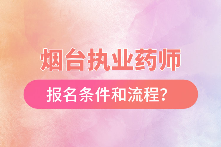 煙臺執(zhí)業(yè)藥師報(bào)名條件和流程？