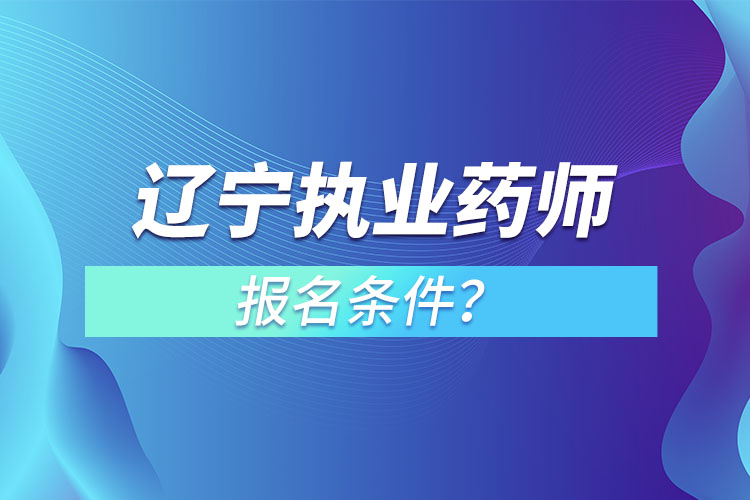 遼寧執(zhí)業(yè)藥師報名條件？