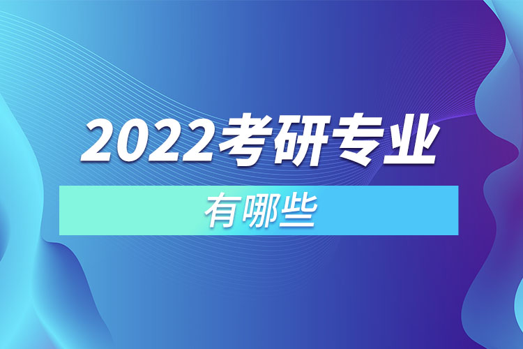 2022考研專業(yè)有哪些