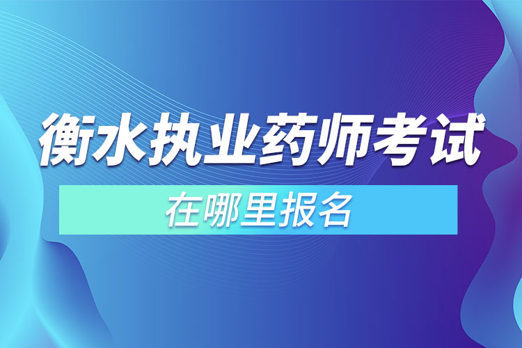 衡水執(zhí)業(yè)藥師考試在哪里報名