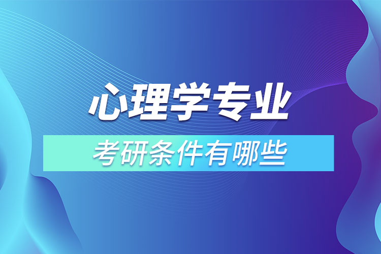 ?心理學(xué)專業(yè)考研條件有哪些