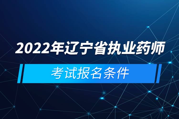 2022年遼寧省執(zhí)業(yè)藥師考試報名條件