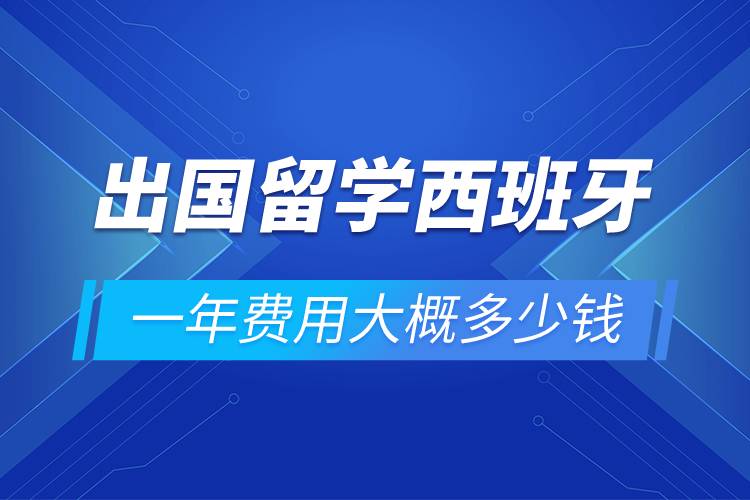 出國留學西班牙一年費用大概多少錢