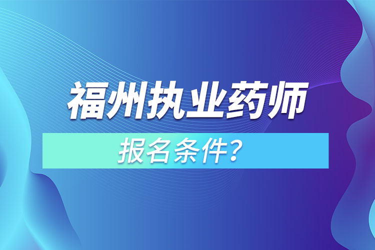 福州執(zhí)業(yè)藥師報(bào)名條件？