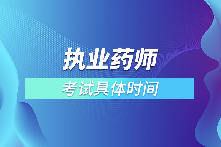 執(zhí)業(yè)藥師考試時(shí)間2022具體時(shí)間