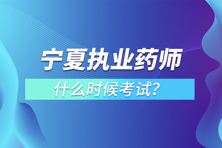 寧夏執(zhí)業(yè)藥師什么時候考試？