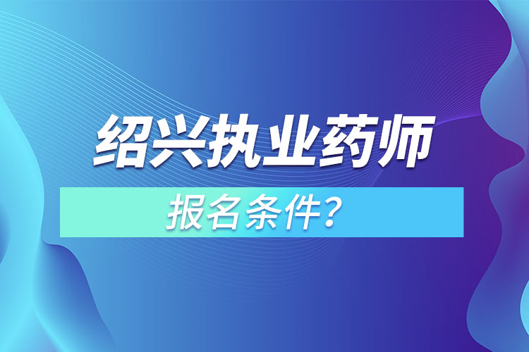 紹興執(zhí)業(yè)藥師報(bào)名條件？