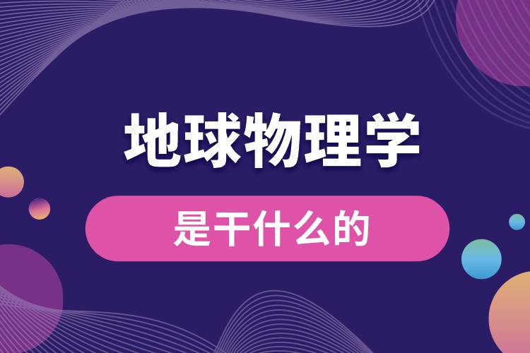 地球物理學專業(yè)是干什么的