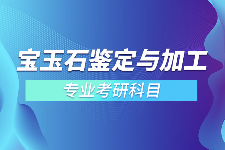 寶玉石鑒定與加工考研科目