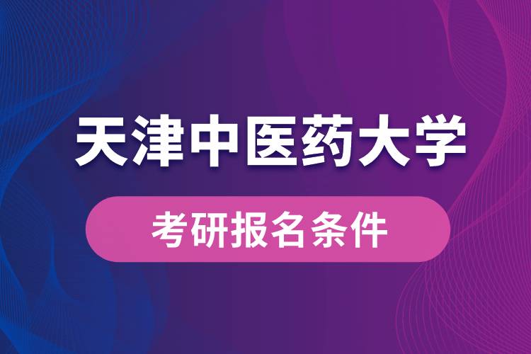 天津中醫(yī)藥大學考研報名條件