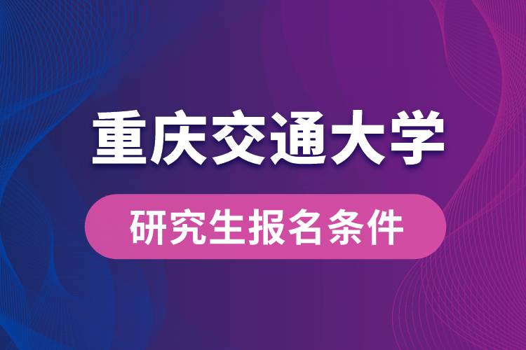 重慶交通大學(xué)研究生報(bào)名條件