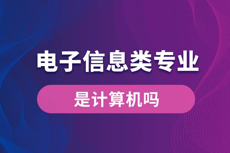 電子信息類專業(yè)是計算機嗎