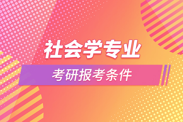 社會學專業(yè)考研報考條件