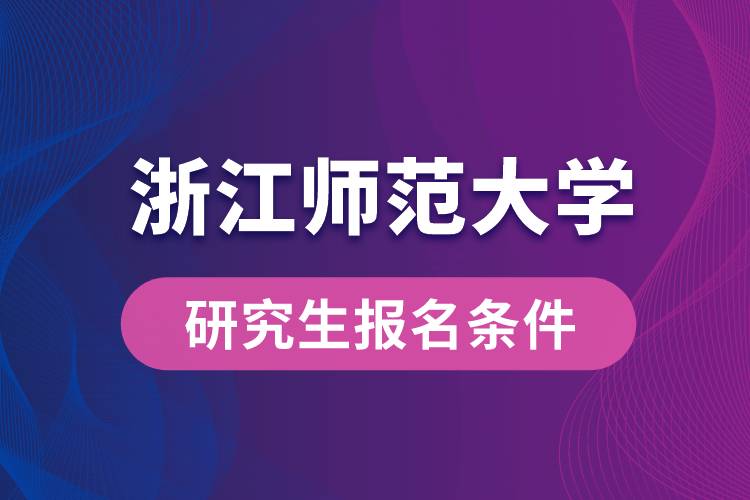 浙江師范大學(xué)研究生報(bào)名條件