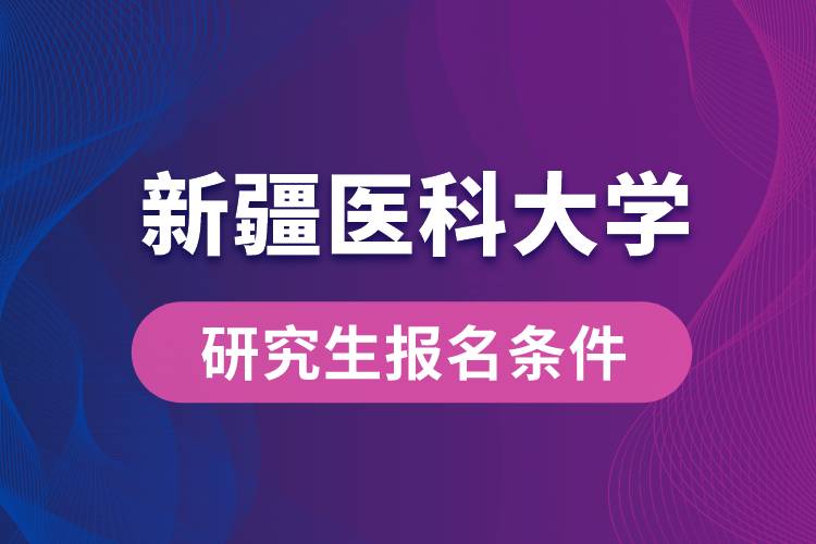 新疆醫(yī)科大學研究生報名條件