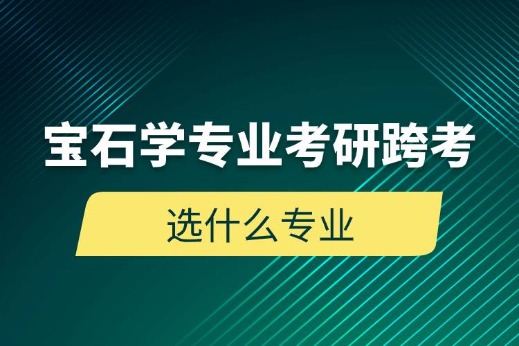 寶石學(xué)專業(yè)考研跨考選什么專業(yè)