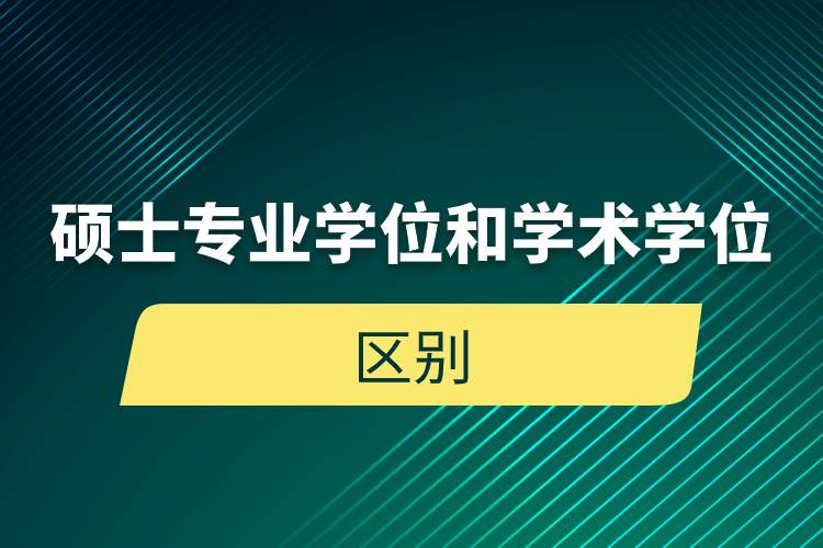 碩士專業(yè)學(xué)位和學(xué)術(shù)學(xué)位的區(qū)別