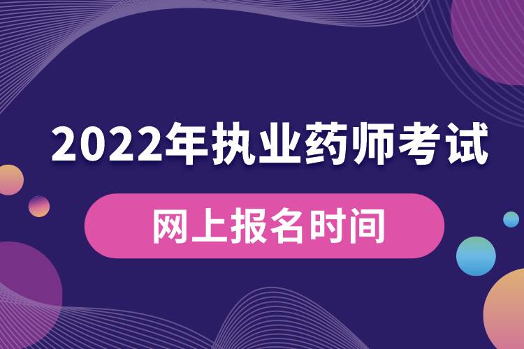 2022年執(zhí)業(yè)藥師考試網(wǎng)上報名時間