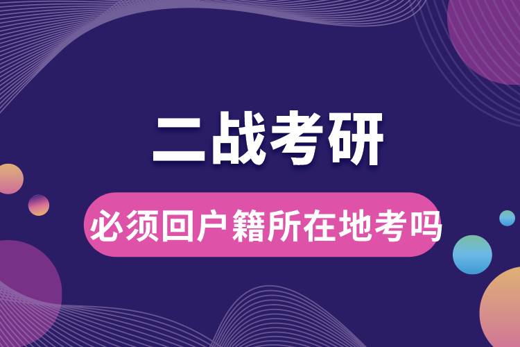 二戰(zhàn)考研必須回戶籍所在地考嗎