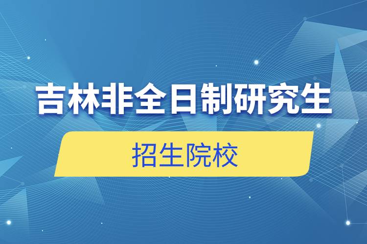 吉林非全日制研究生招生院校