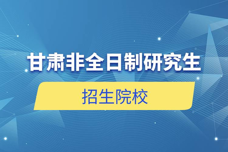 甘肅非全日制研究生招生院校