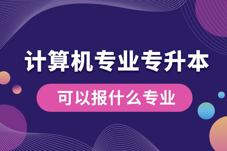 計(jì)算機(jī)專業(yè)專升本可以報(bào)什么專業(yè)