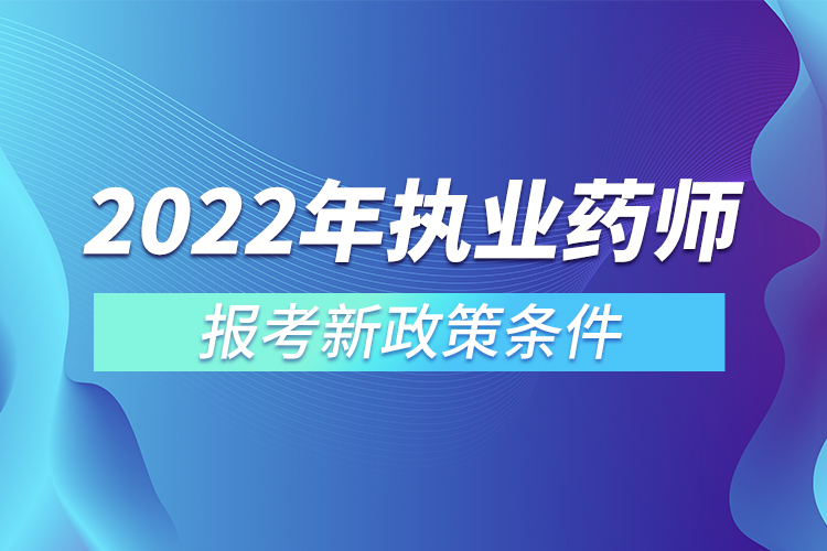 2022年執(zhí)業(yè)藥師報(bào)考新政策條件