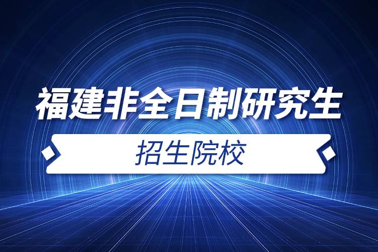 福建非全日制研究生招生院校