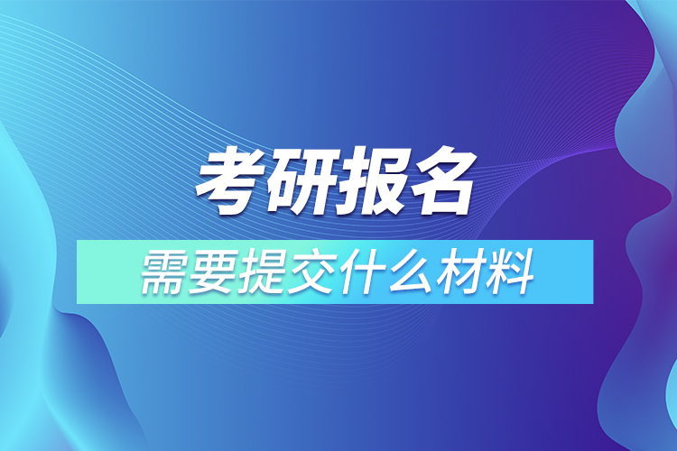 考研報名需要提交什么材料