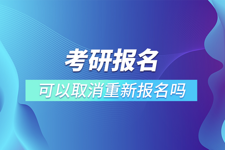 考研報(bào)名可以取消重新報(bào)名嗎