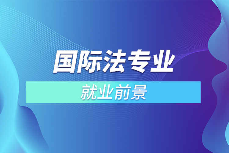 國(guó)際法專業(yè)就業(yè)前景