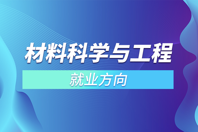 ?材料科學(xué)與工程專(zhuān)業(yè)就業(yè)方向