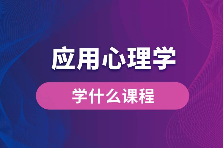 應(yīng)用心理學(xué)專業(yè)學(xué)什么課程