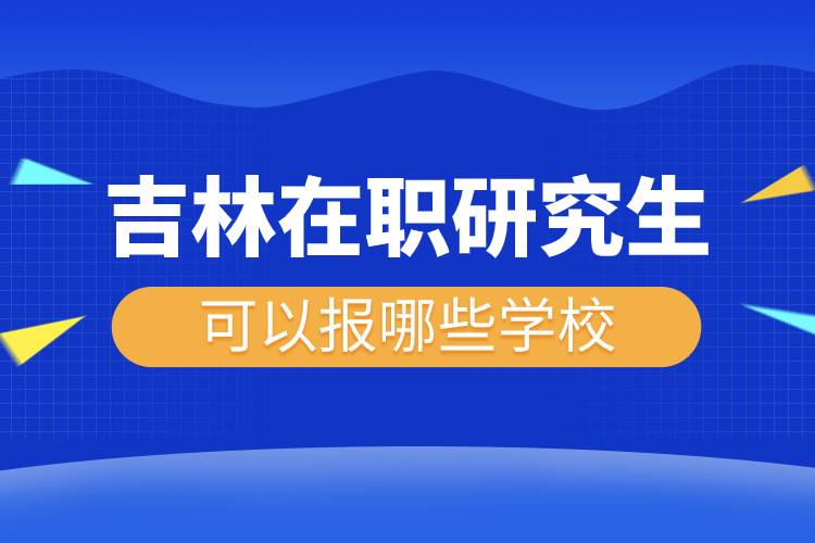 吉林在職研究生可以報(bào)哪些學(xué)校