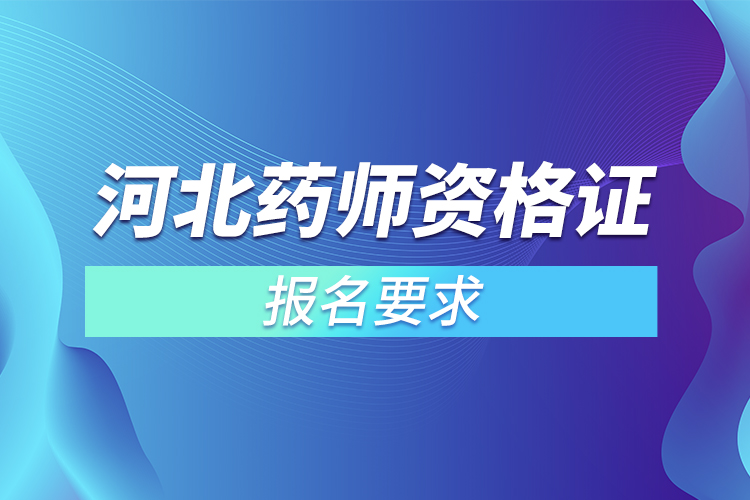 河北執(zhí)業(yè)藥師資格證報(bào)名要求