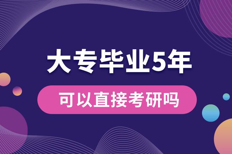 大專畢業(yè)5年可以直接考研嗎