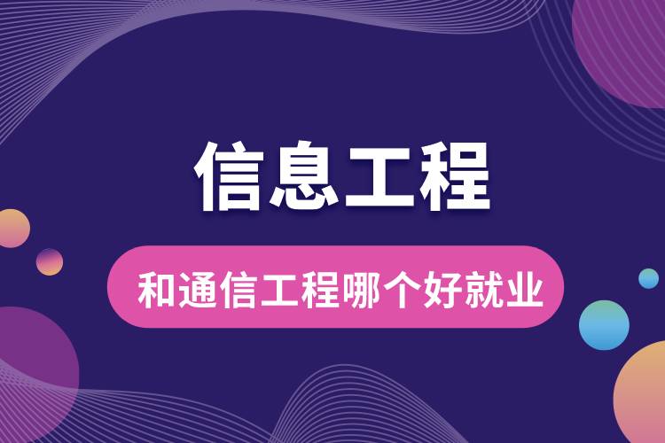 信息工程?和通信工程哪個(gè)好就業(yè)