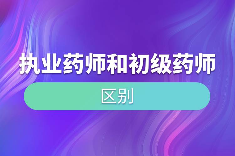 執(zhí)業(yè)藥師和初級(jí)藥師的區(qū)別.jpg