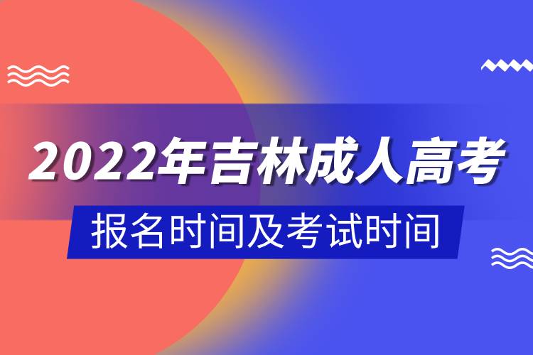 2022年吉林成人高考報(bào)名時(shí)間及考試時(shí)間.jpg