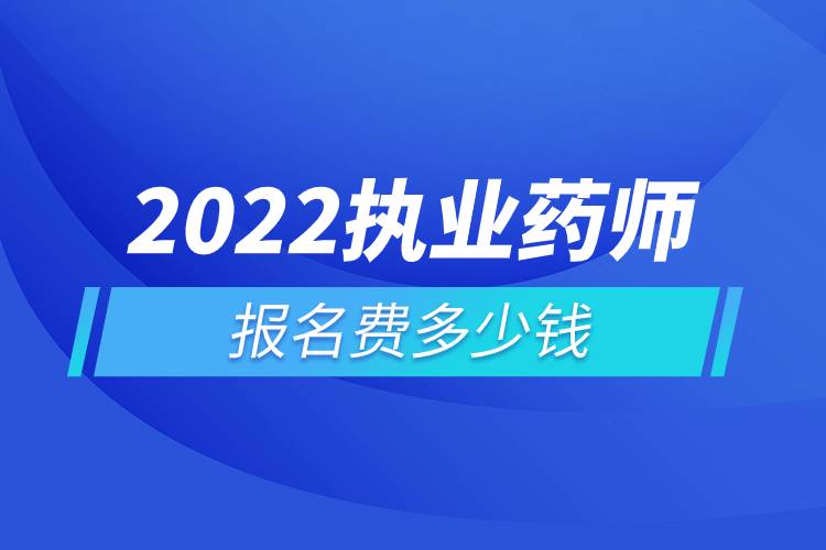 2022執(zhí)業(yè)藥師報(bào)名費(fèi)多少錢.jpg