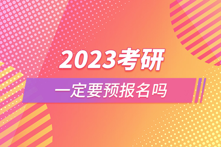 2023考研一定要預(yù)報(bào)名嗎.jpg