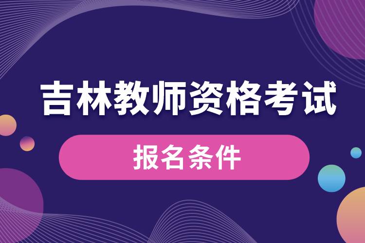 吉林教師資格考試報(bào)名條件.jpg